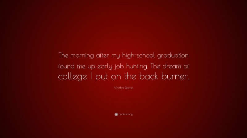 Martha Reeves Quote: “The morning after my high-school graduation found me up early job hunting. The dream of college I put on the back burner.”