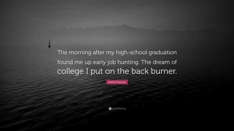 Martha Reeves Quote: “The morning after my high-school graduation found me up early job hunting. The dream of college I put on the back burner.”