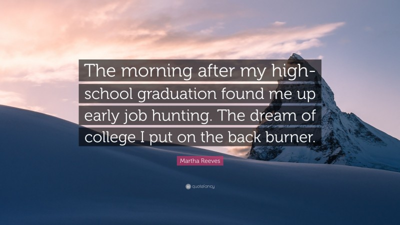 Martha Reeves Quote: “The morning after my high-school graduation found me up early job hunting. The dream of college I put on the back burner.”