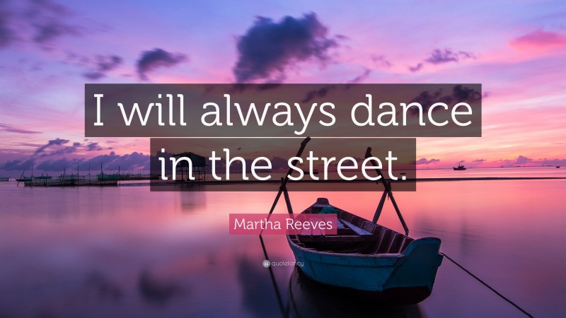 Martha Reeves Quote: “I will always dance in the street.”