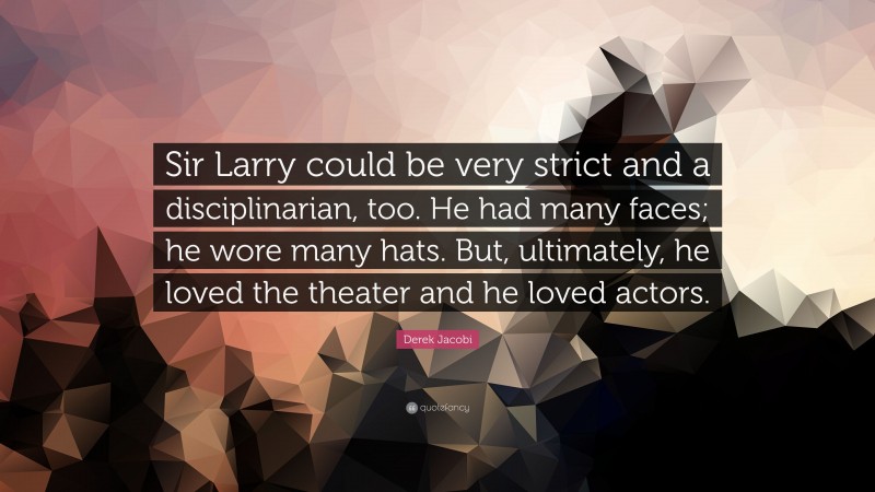 Derek Jacobi Quote: “Sir Larry could be very strict and a disciplinarian, too. He had many faces; he wore many hats. But, ultimately, he loved the theater and he loved actors.”