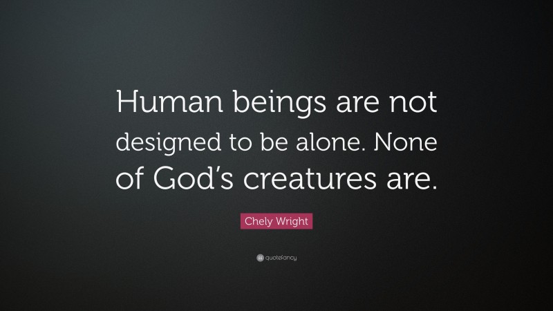 Chely Wright Quote: “Human beings are not designed to be alone. None of God’s creatures are.”
