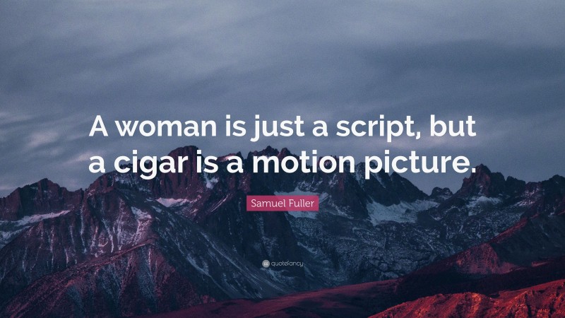 Samuel Fuller Quote: “A woman is just a script, but a cigar is a motion picture.”