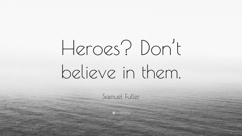 Samuel Fuller Quote: “Heroes? Don’t believe in them.”