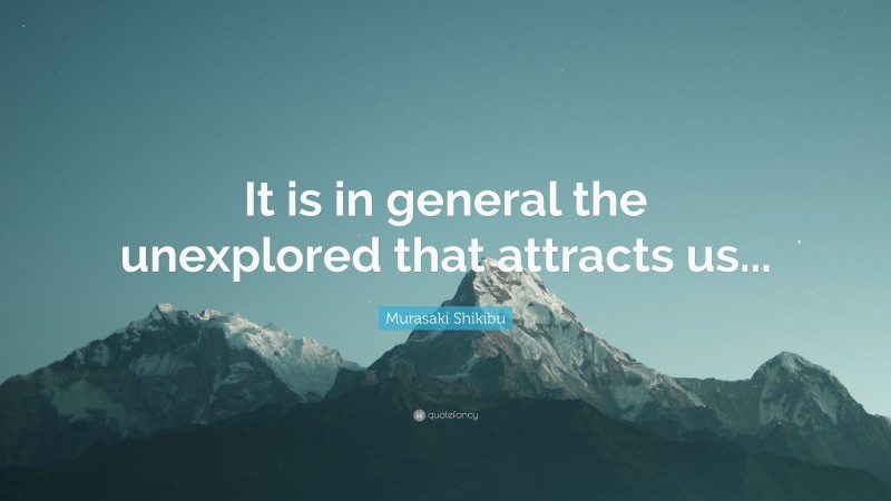 Murasaki Shikibu Quote: “It is in general the unexplored that attracts us...”