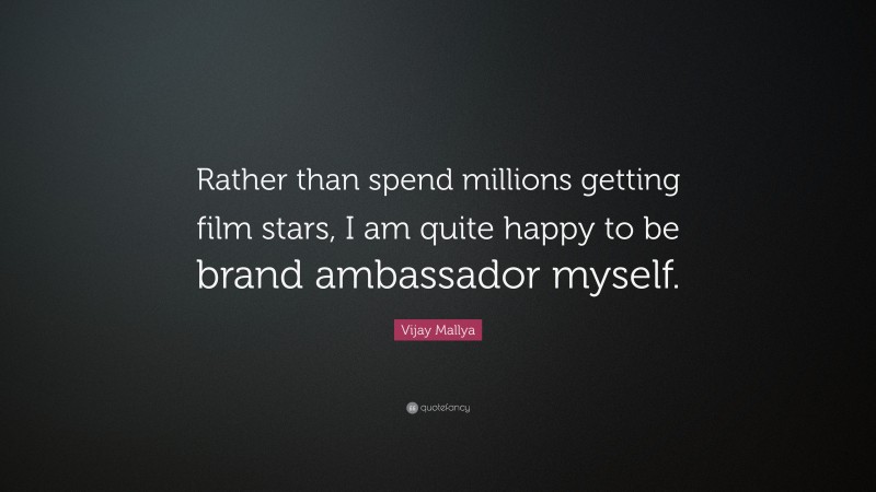 Vijay Mallya Quote: “Rather than spend millions getting film stars, I am quite happy to be brand ambassador myself.”