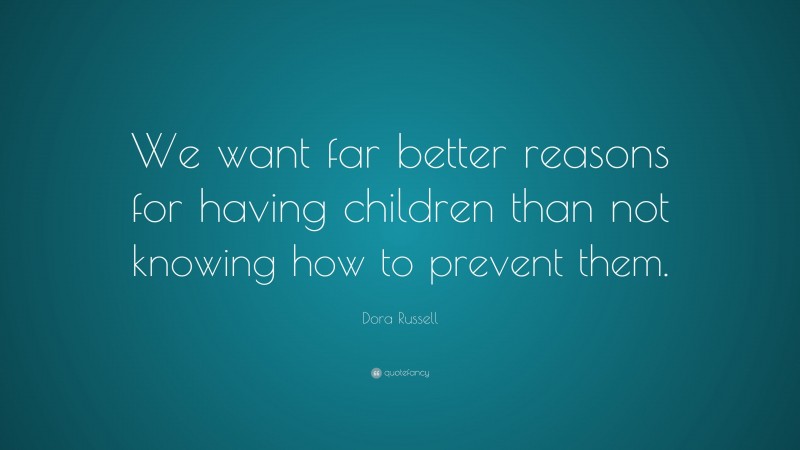 Dora Russell Quote: “We want far better reasons for having children than not knowing how to prevent them.”