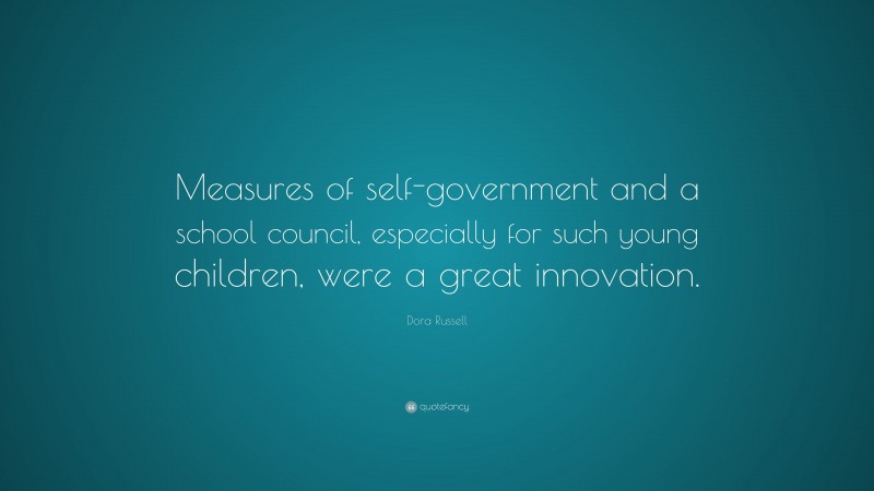 Dora Russell Quote: “Measures of self-government and a school council, especially for such young children, were a great innovation.”