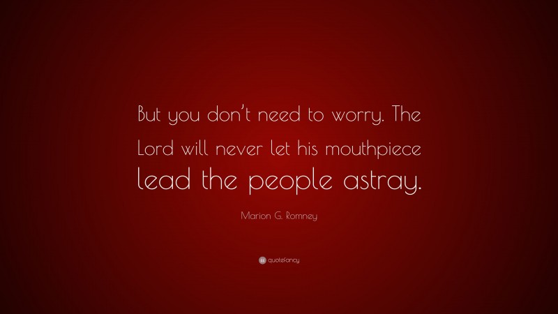 Marion G. Romney Quote: “But you don’t need to worry. The Lord will never let his mouthpiece lead the people astray.”