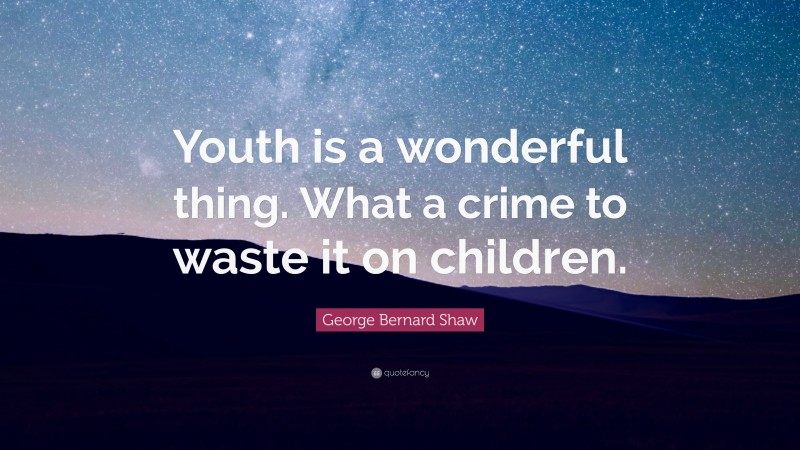 George Bernard Shaw Quote: “Youth is a wonderful thing. What a crime to waste it on children.”