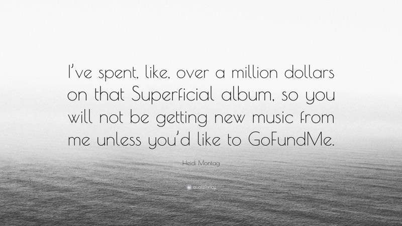 Heidi Montag Quote: “I’ve spent, like, over a million dollars on that Superficial album, so you will not be getting new music from me unless you’d like to GoFundMe.”