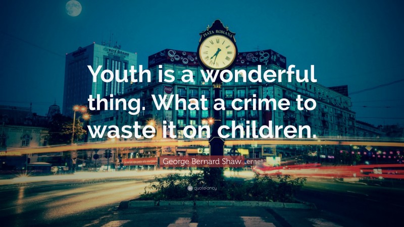 George Bernard Shaw Quote: “Youth is a wonderful thing. What a crime to waste it on children.”
