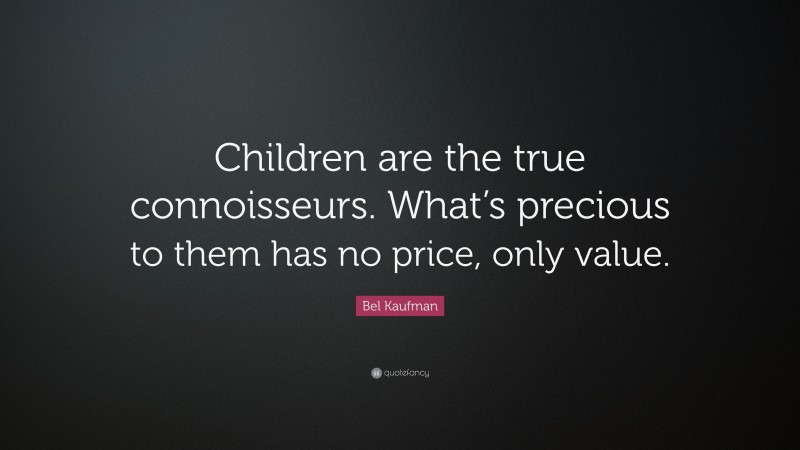 Bel Kaufman Quote: “Children are the true connoisseurs. What’s precious to them has no price, only value.”
