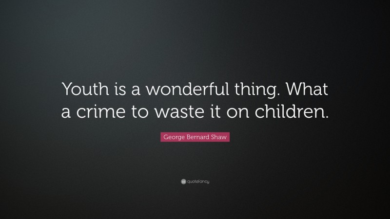 George Bernard Shaw Quote: “Youth is a wonderful thing. What a crime to waste it on children.”