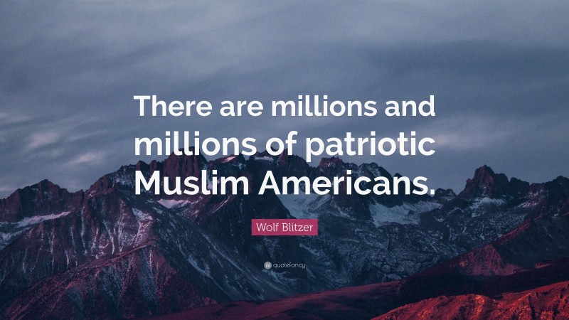 Wolf Blitzer Quote: “There are millions and millions of patriotic Muslim Americans.”