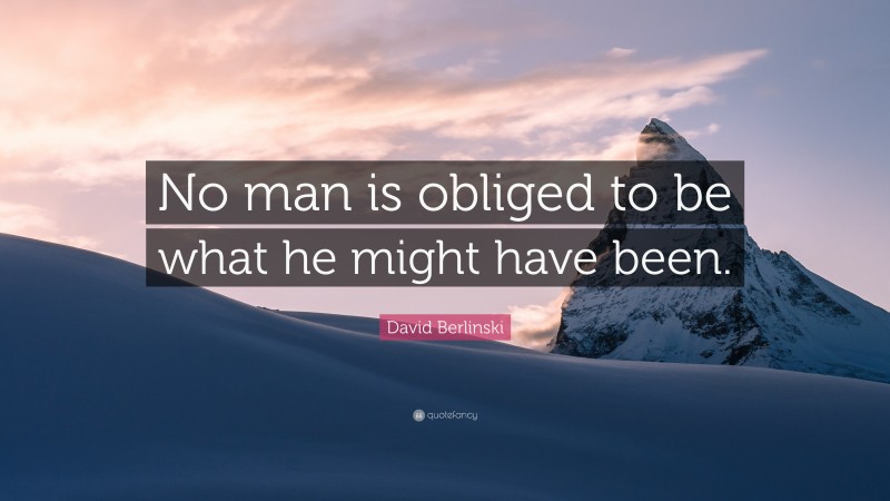 David Berlinski Quote: “No man is obliged to be what he might have been.”