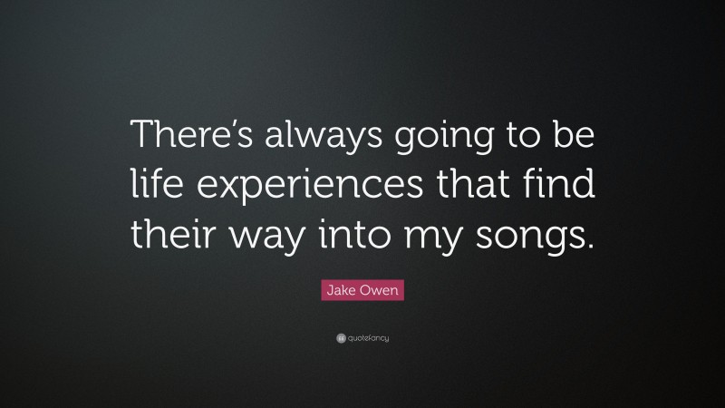 Jake Owen Quote: “There’s always going to be life experiences that find their way into my songs.”