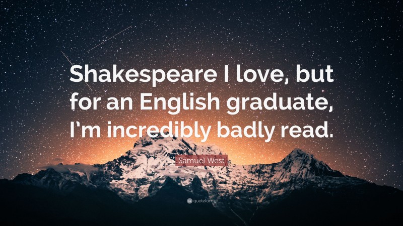 Samuel West Quote: “Shakespeare I love, but for an English graduate, I’m incredibly badly read.”
