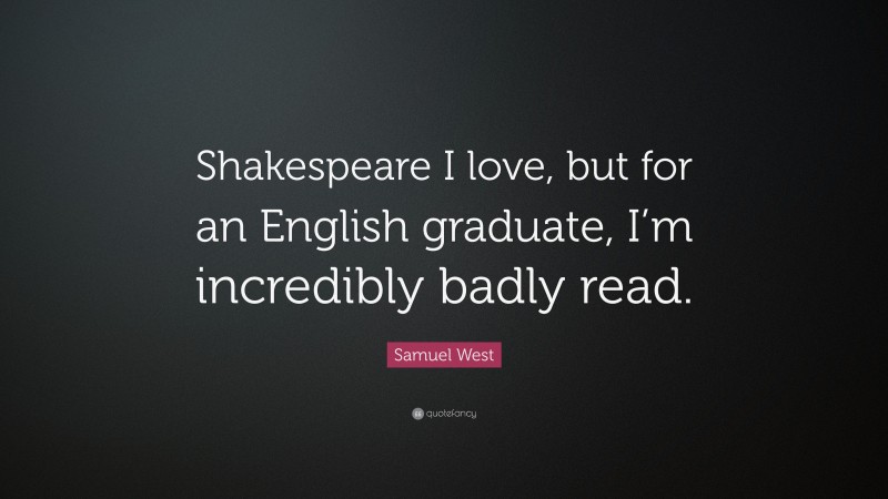 Samuel West Quote: “Shakespeare I love, but for an English graduate, I’m incredibly badly read.”