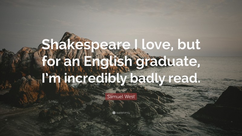 Samuel West Quote: “Shakespeare I love, but for an English graduate, I’m incredibly badly read.”