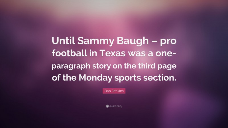 Dan Jenkins Quote: “Until Sammy Baugh – pro football in Texas was a one-paragraph story on the third page of the Monday sports section.”