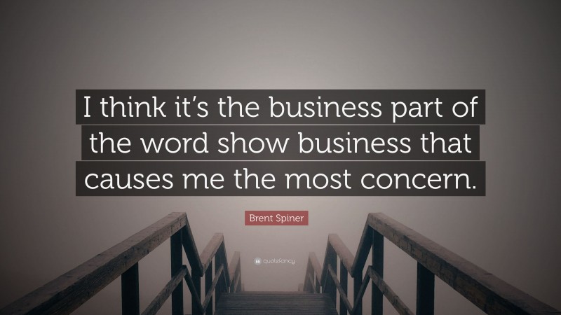 Brent Spiner Quote: “I think it’s the business part of the word show business that causes me the most concern.”