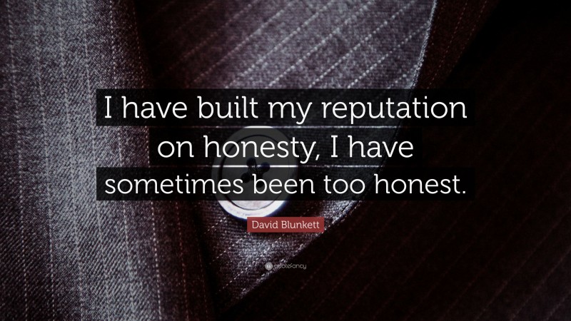 David Blunkett Quote: “I have built my reputation on honesty, I have sometimes been too honest.”