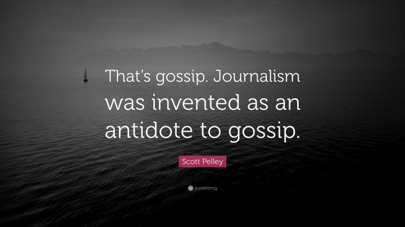 Scott Pelley Quote: “That’s gossip. Journalism was invented as an antidote to gossip.”