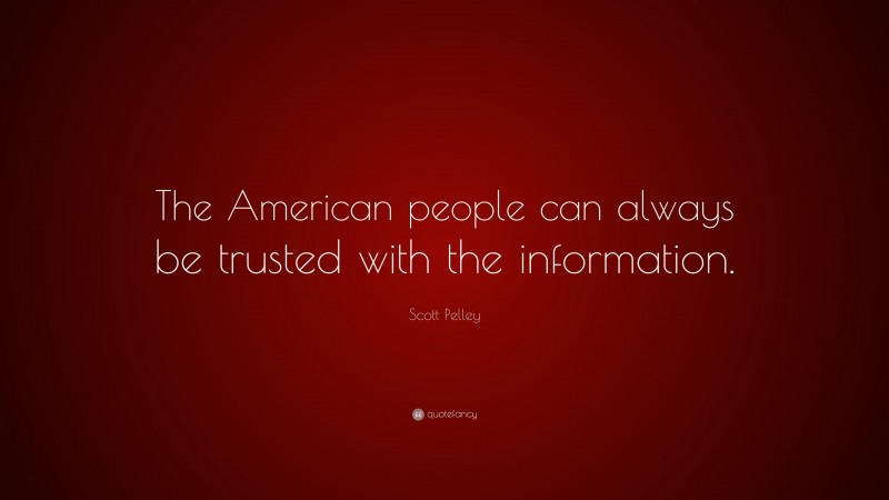 Scott Pelley Quote: “The American people can always be trusted with the information.”