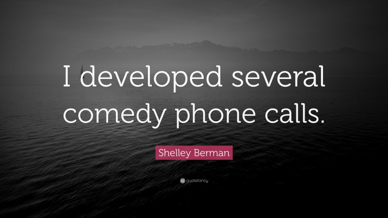 Shelley Berman Quote: “I developed several comedy phone calls.”