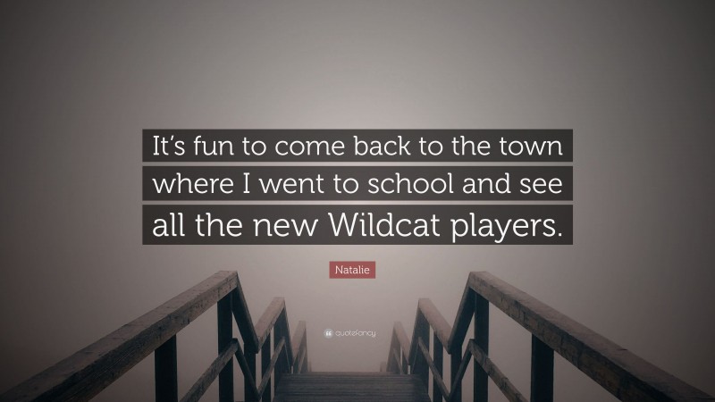 Natalie Quote: “It’s fun to come back to the town where I went to school and see all the new Wildcat players.”