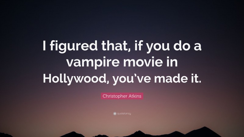 Christopher Atkins Quote: “I figured that, if you do a vampire movie in Hollywood, you’ve made it.”