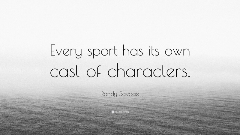 Randy Savage Quote: “Every sport has its own cast of characters.”