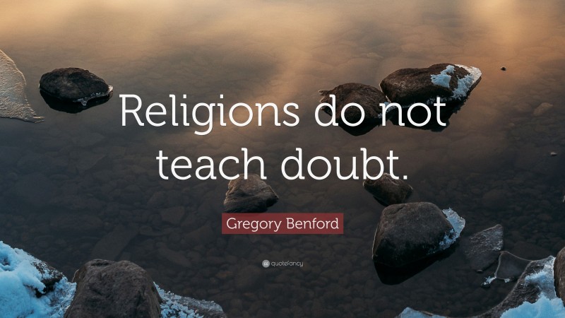 Gregory Benford Quote: “Religions do not teach doubt.”