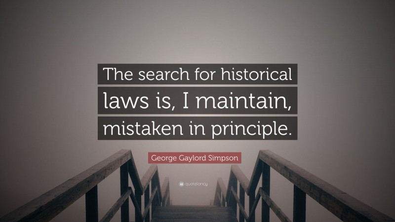 George Gaylord Simpson Quote: “The search for historical laws is, I maintain, mistaken in principle.”