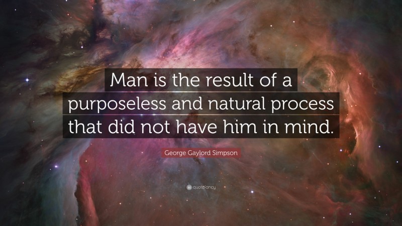 George Gaylord Simpson Quote: “Man is the result of a purposeless and natural process that did not have him in mind.”