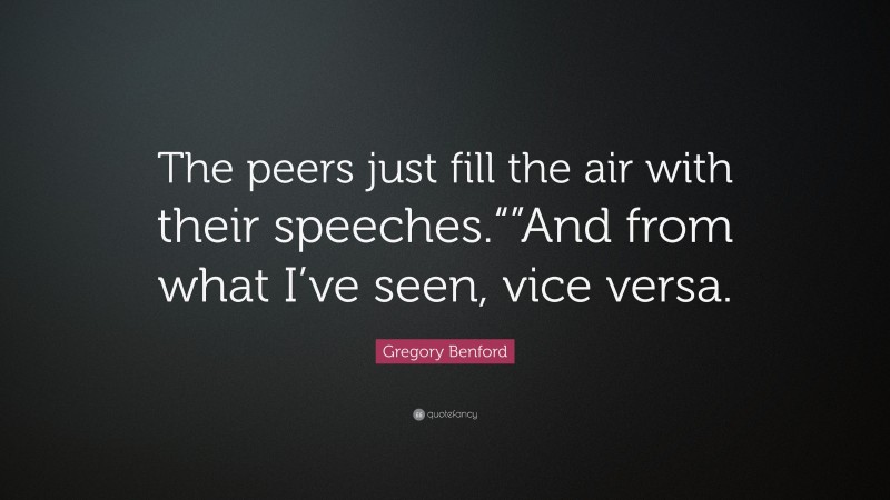 Gregory Benford Quote: “The peers just fill the air with their speeches.“”And from what I’ve seen, vice versa.”