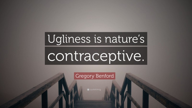 Gregory Benford Quote: “Ugliness is nature’s contraceptive.”