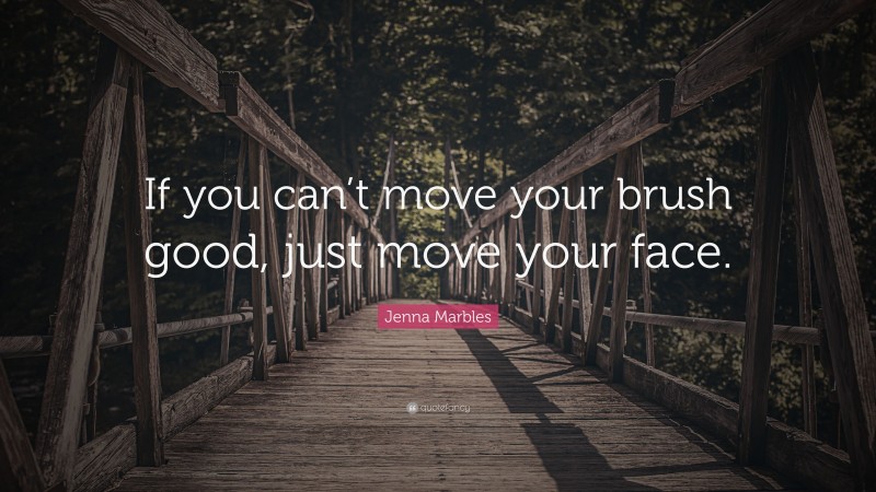 Jenna Marbles Quote: “If you can’t move your brush good, just move your face.”