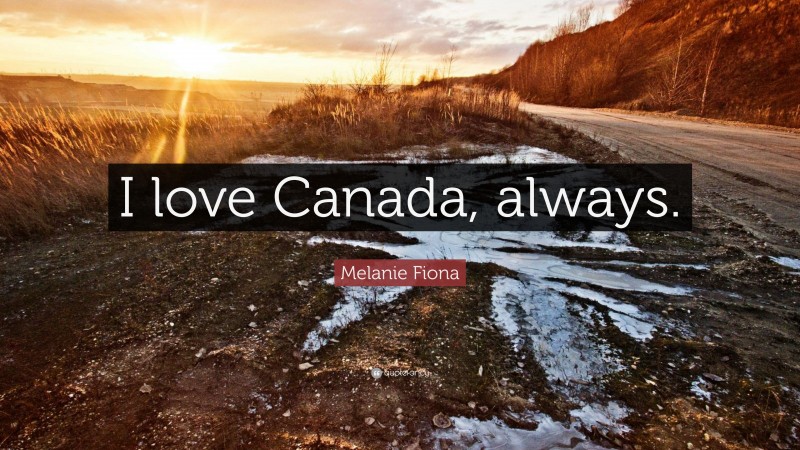 Melanie Fiona Quote: “I love Canada, always.”