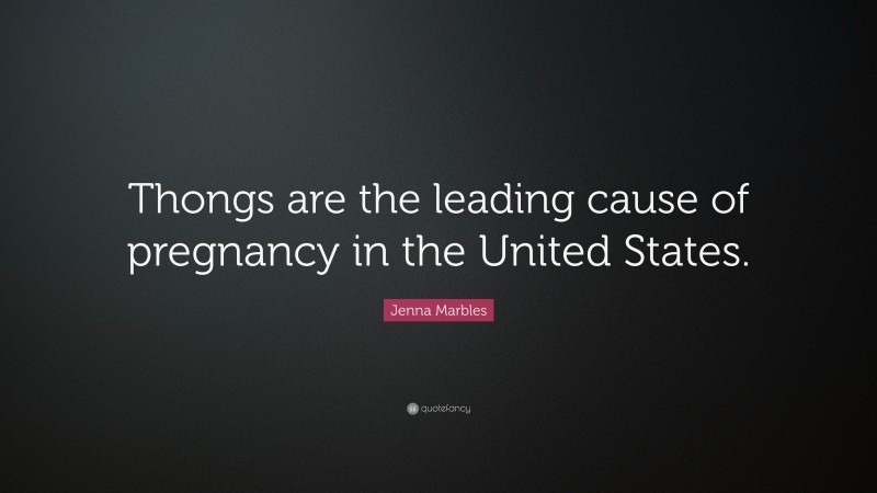 Jenna Marbles Quote: “Thongs are the leading cause of pregnancy in the United States.”