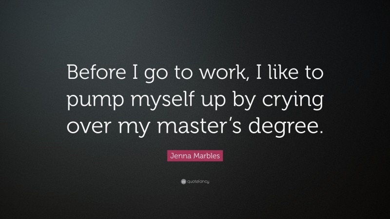 Jenna Marbles Quote: “Before I go to work, I like to pump myself up by crying over my master’s degree.”