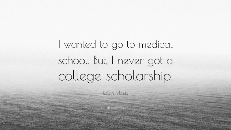 Edwin Moses Quote: “I wanted to go to medical school. But, I never got a college scholarship.”