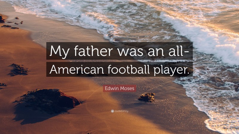 Edwin Moses Quote: “My father was an all-American football player.”