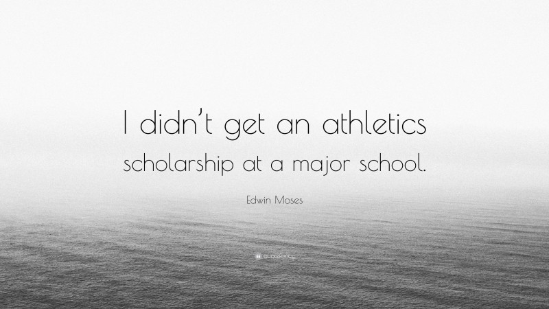 Edwin Moses Quote: “I didn’t get an athletics scholarship at a major school.”