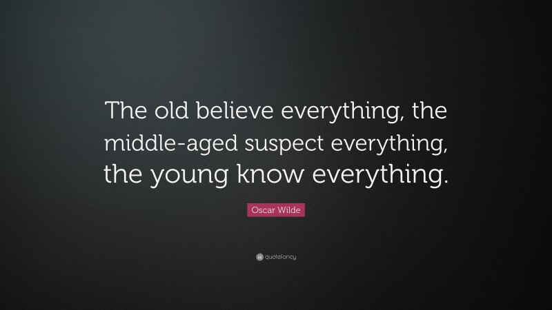 Oscar Wilde Quote: “The old believe everything, the middle-aged suspect everything, the young know everything.”