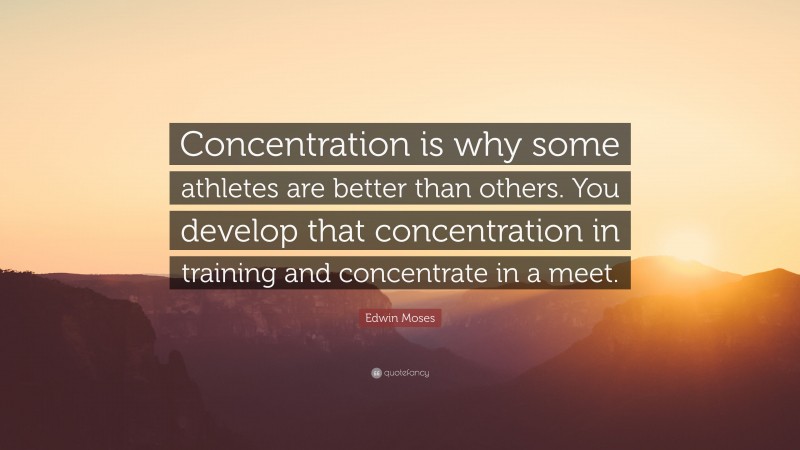 Edwin Moses Quote: “Concentration is why some athletes are better than others. You develop that concentration in training and concentrate in a meet.”