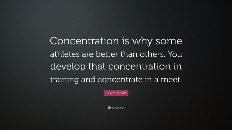 Edwin Moses Quote: “Concentration is why some athletes are better than others. You develop that concentration in training and concentrate in a meet.”