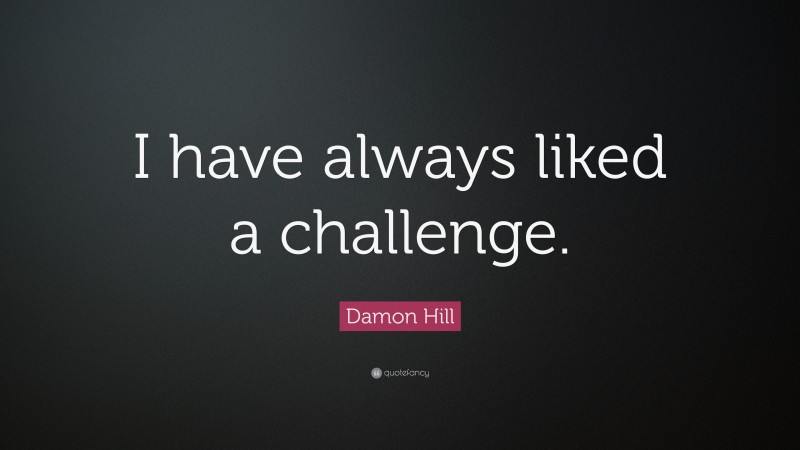 Damon Hill Quote: “I have always liked a challenge.”