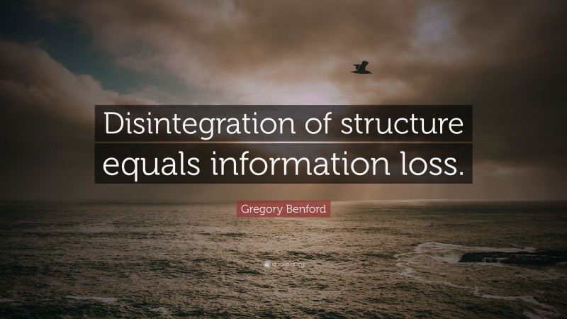 Gregory Benford Quote: “Disintegration of structure equals information loss.”